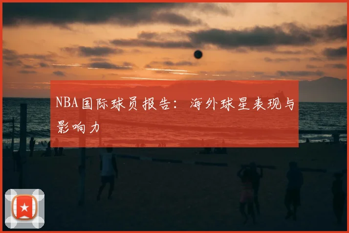 NBA国际球员报告：海外球星表现与影响力