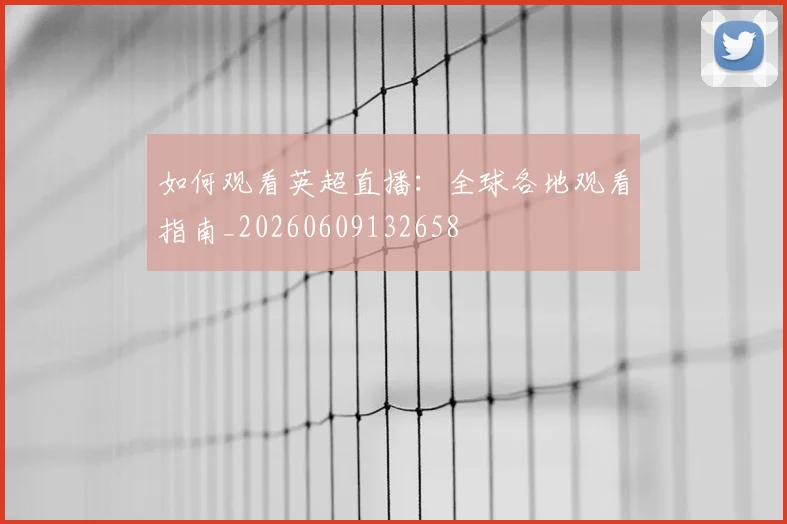 如何观看英超直播：全球各地观看指南_20260609132658