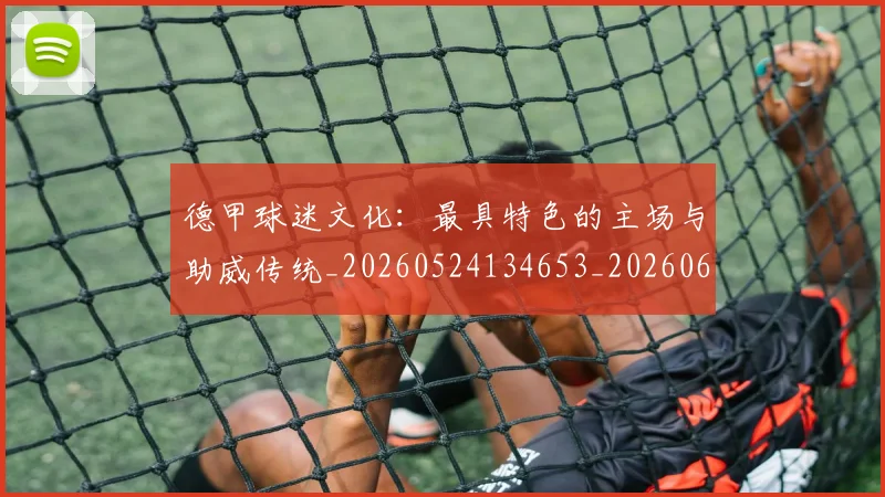 德甲球迷文化：最具特色的主场与助威传统_20260524134653_20260609191614