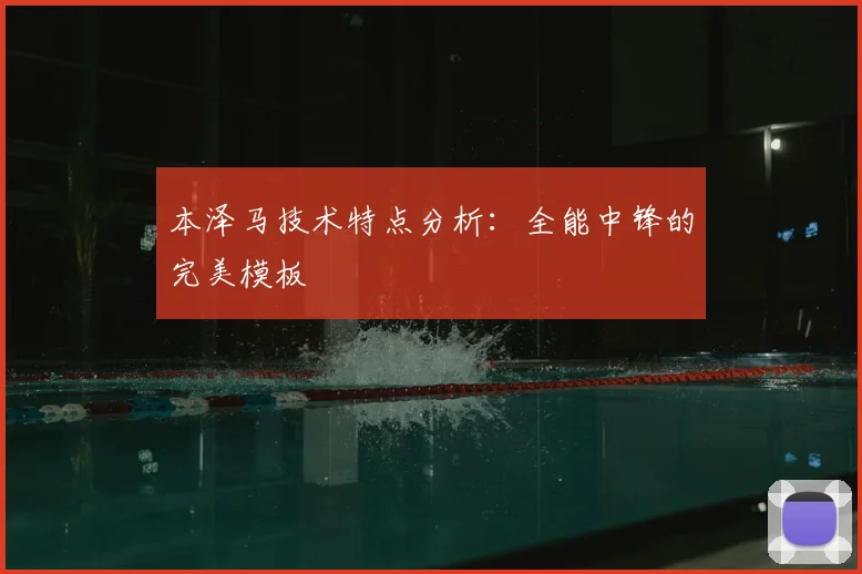 本泽马技术特点分析：全能中锋的完美模板