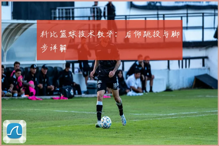 科比篮球技术教学：后仰跳投与脚步详解