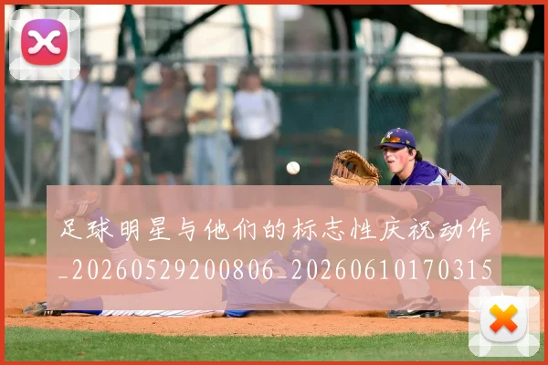 足球明星与他们的标志性庆祝动作_20260529200806_20260610170315