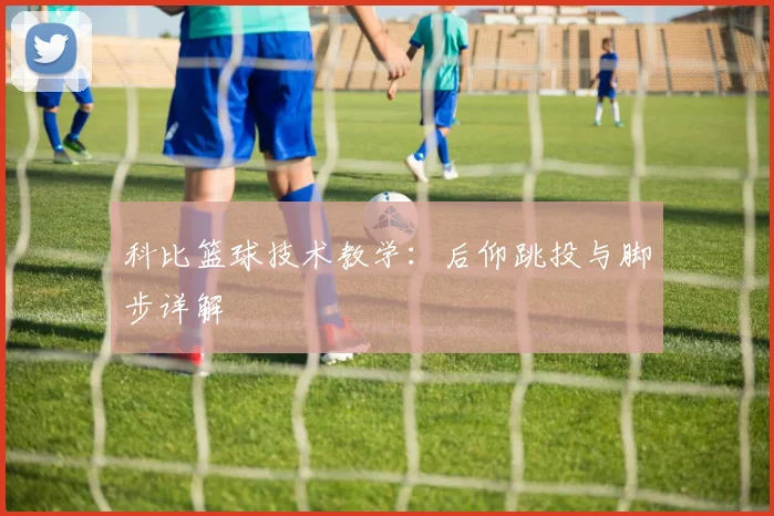科比篮球技术教学：后仰跳投与脚步详解