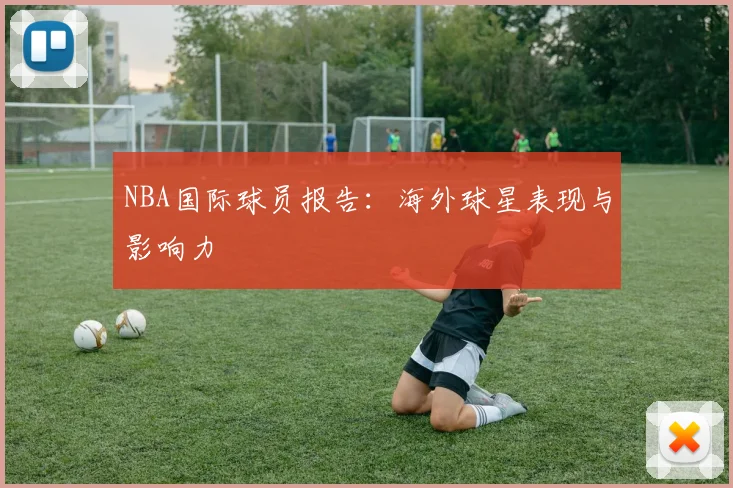 NBA国际球员报告:海外球星表现与影响力