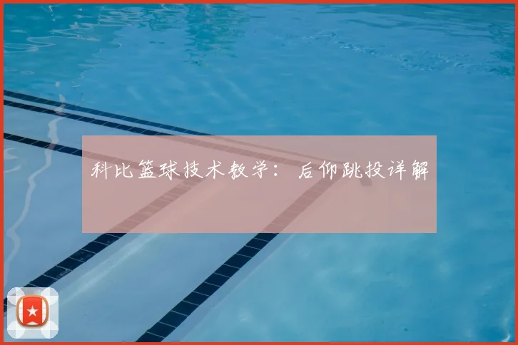 科比篮球技术教学:后仰跳投详解