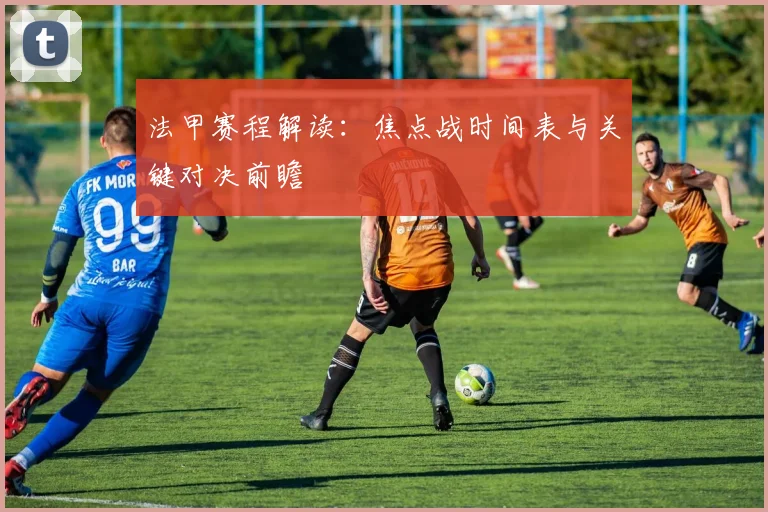 法甲赛程解读：焦点战时间表与关键对决前瞻