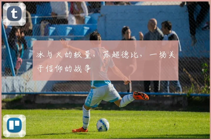 冰与火的较量，苏超德比，一场关于信仰的战争