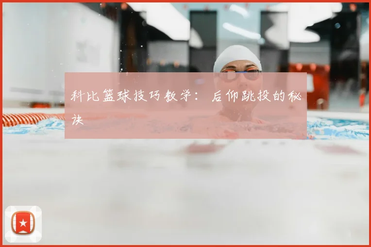 科比篮球技巧教学:后仰跳投的秘诀
